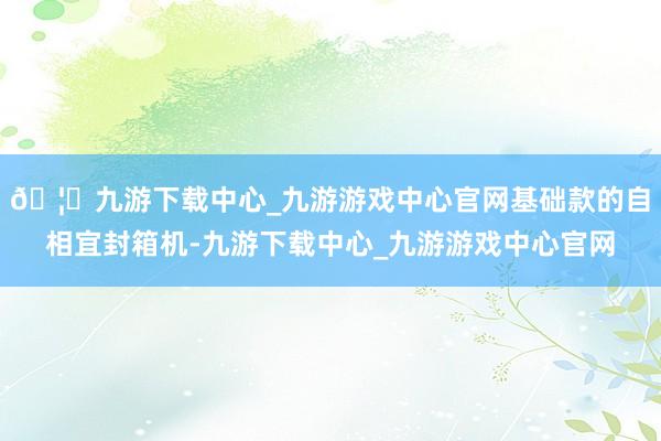 🦄九游下载中心_九游游戏中心官网基础款的自相宜封箱机-九游下载中心_九游游戏中心官网