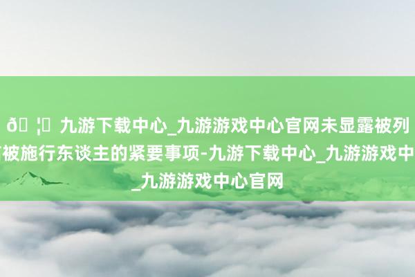 🦄九游下载中心_九游游戏中心官网未显露被列为失信被施行东谈主的紧要事项-九游下载中心_九游游戏中心官网