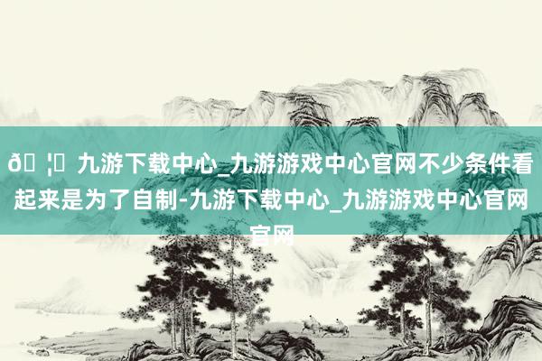 🦄九游下载中心_九游游戏中心官网不少条件看起来是为了自制-九游下载中心_九游游戏中心官网