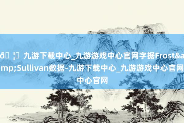 🦄九游下载中心_九游游戏中心官网字据Frost&Sullivan数据-九游下载中心_九游游戏中心官网