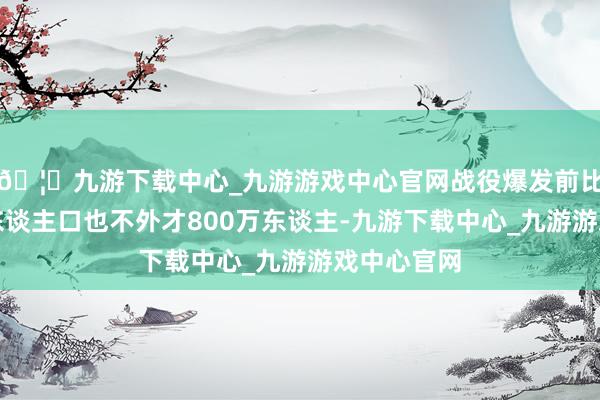 🦄九游下载中心_九游游戏中心官网战役爆发前比利时寰宇东谈主口也不外才800万东谈主-九游下载中心_九游游戏中心官网