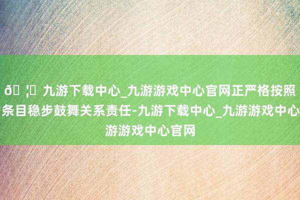 🦄九游下载中心_九游游戏中心官网正严格按照客户条目稳步鼓舞关系责任-九游下载中心_九游游戏中心官网