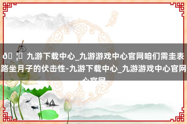 🦄九游下载中心_九游游戏中心官网咱们需圭表路坐月子的伏击性-九游下载中心_九游游戏中心官网