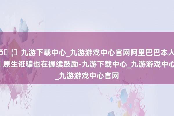 🦄九游下载中心_九游游戏中心官网阿里巴巴本人的 AI 原生诳骗也在握续鼓励-九游下载中心_九游游戏中心官网