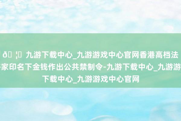 🦄九游下载中心_九游游戏中心官网香港高档法院已针对许家印名下金钱作出公共禁制令-九游下载中心_九游游戏中心官网