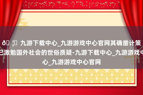 🦄九游下载中心_九游游戏中心官网其确凿计策意图早已激勉国外社会的世俗质疑-九游下载中心_九游游戏中心官网