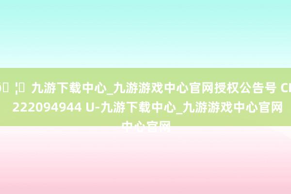 🦄九游下载中心_九游游戏中心官网授权公告号 CN 222094944 U-九游下载中心_九游游戏中心官网