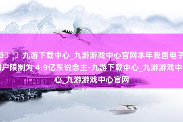 🦄九游下载中心_九游游戏中心官网本年我国电子竞技用户限制为 4.9亿东说念主-九游下载中心_九游游戏中心官网