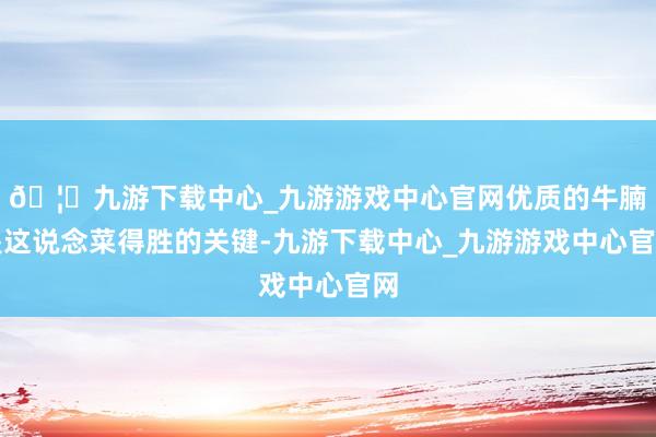 🦄九游下载中心_九游游戏中心官网优质的牛腩是这说念菜得胜的关键-九游下载中心_九游游戏中心官网