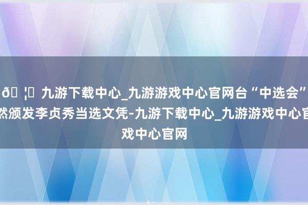 🦄九游下载中心_九游游戏中心官网台“中选会”依然颁发李贞秀当选文凭-九游下载中心_九游游戏中心官网