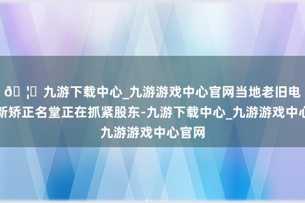 🦄九游下载中心_九游游戏中心官网当地老旧电梯更新矫正名堂正在抓紧股东-九游下载中心_九游游戏中心官网