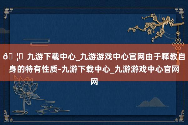 🦄九游下载中心_九游游戏中心官网由于释教自身的特有性质-九游下载中心_九游游戏中心官网