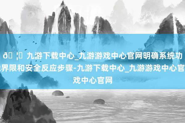🦄九游下载中心_九游游戏中心官网明确系统功能界限和安全反应步骤-九游下载中心_九游游戏中心官网