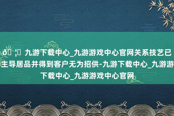 🦄九游下载中心_九游游戏中心官网关系技艺已利用于公司主导居品并得到客户无为招供-九游下载中心_九游游戏中心官网