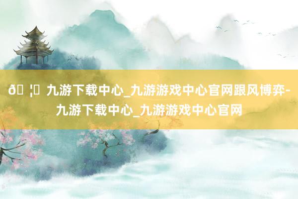 🦄九游下载中心_九游游戏中心官网跟风博弈-九游下载中心_九游游戏中心官网