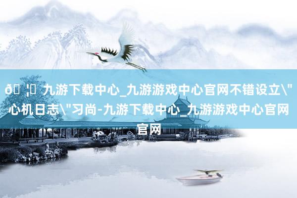 🦄九游下载中心_九游游戏中心官网不错设立