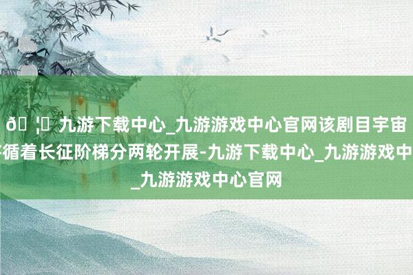 🦄九游下载中心_九游游戏中心官网该剧目宇宙巡演将循着长征阶梯分两轮开展-九游下载中心_九游游戏中心官网