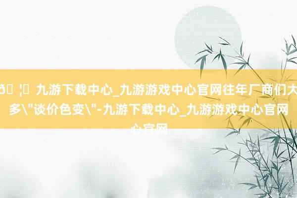 🦄九游下载中心_九游游戏中心官网往年厂商们大多