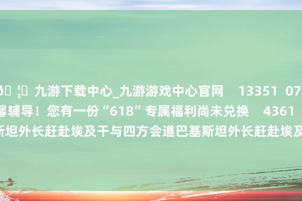 🦄九游下载中心_九游游戏中心官网    13351  07-14 21:38     温馨辅导！您有一份“618”专属福利尚未兑换    4361  07-07 14:46     巴基斯坦外长赶赴埃及干与四方会道巴基斯坦外长赶赴埃及干与四方会道    641  06-20 16:16     一财最热      点击关闭-九游下载中心_九游游戏中心官网