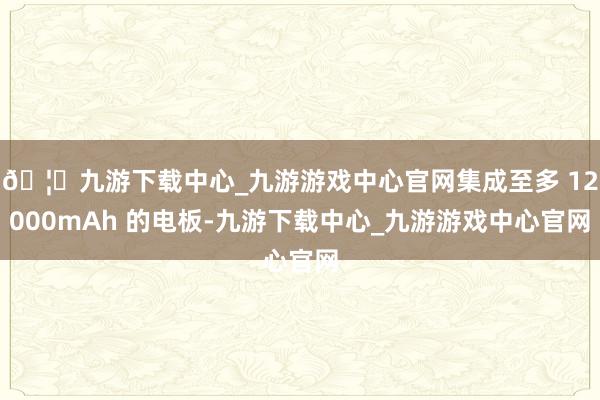 🦄九游下载中心_九游游戏中心官网集成至多 12000mAh 的电板-九游下载中心_九游游戏中心官网