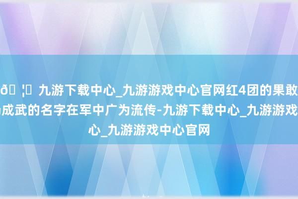 🦄九游下载中心_九游游戏中心官网红4团的果敢证据让杨成武的名字在军中广为流传-九游下载中心_九游游戏中心官网