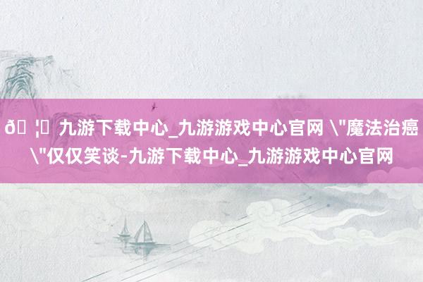 🦄九游下载中心_九游游戏中心官网 